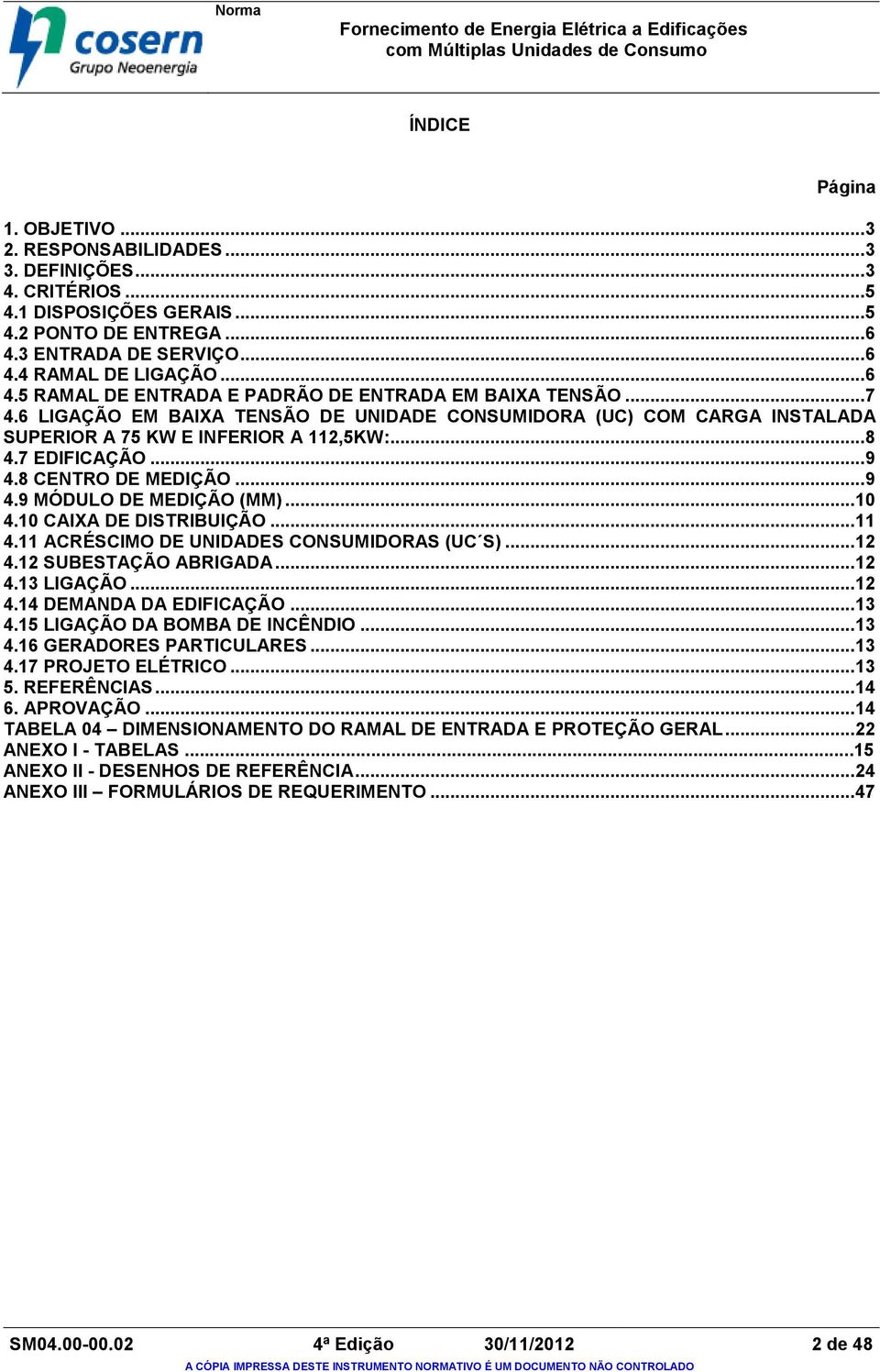 7 EDIFICAÇÃO... 9 4.8 CENTRO DE MEDIÇÃO... 9 4.9 MÓDULO DE MEDIÇÃO (MM)... 10 4.10 CAIXA DE DISTRIBUIÇÃO... 11 4.11 ACRÉSCIMO DE UNIDADES CONSUMIDORAS (UC S)... 12 4.12 SUBESTAÇÃO ABRIGADA... 12 4.13 LIGAÇÃO.