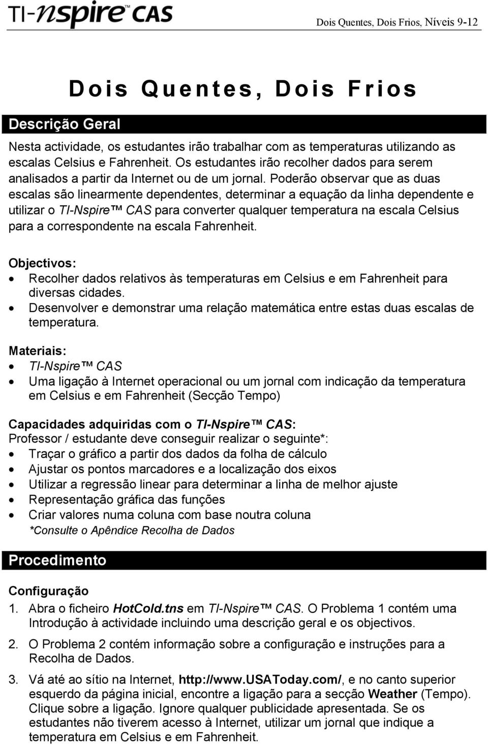 Poderão observar que as duas escalas são linearmente dependentes, determinar a equação da linha dependente e utilizar o TI-Nspire CAS para converter qualquer temperatura na escala Celsius para a