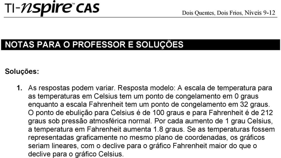 congelamento em 32 graus. O ponto de ebulição para Celsius é de 100 graus e para Fahrenheit é de 212 graus sob pressão atmosférica normal.