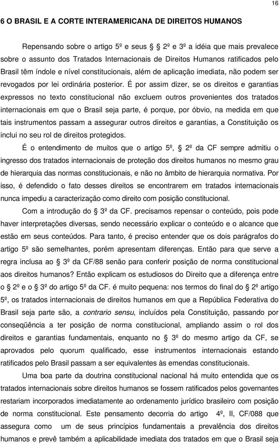 É por assim dizer, se os direitos e garantias expressos no texto constitucional não excluem outros provenientes dos tratados internacionais em que o Brasil seja parte, é porque, por óbvio, na medida