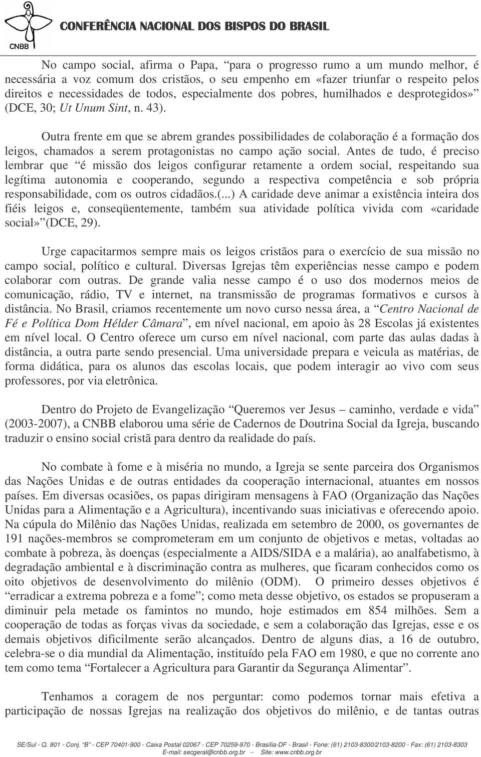 Outra frente em que se abrem grandes possibilidades de colaboração é a formação dos leigos, chamados a serem protagonistas no campo ação social.