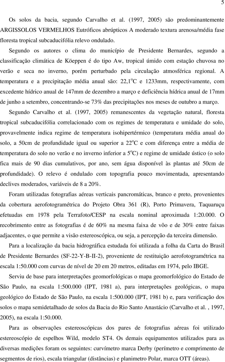 Segundo os autores o clima do município de Presidente Bernardes, segundo a classificação climática de Köeppen é do tipo Aw, tropical úmido com estação chuvosa no verão e seca no inverno, porém