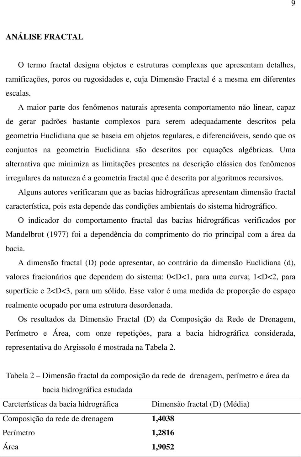 objetos regulares, e diferenciáveis, sendo que os conjuntos na geometria Euclidiana são descritos por equações algébricas.