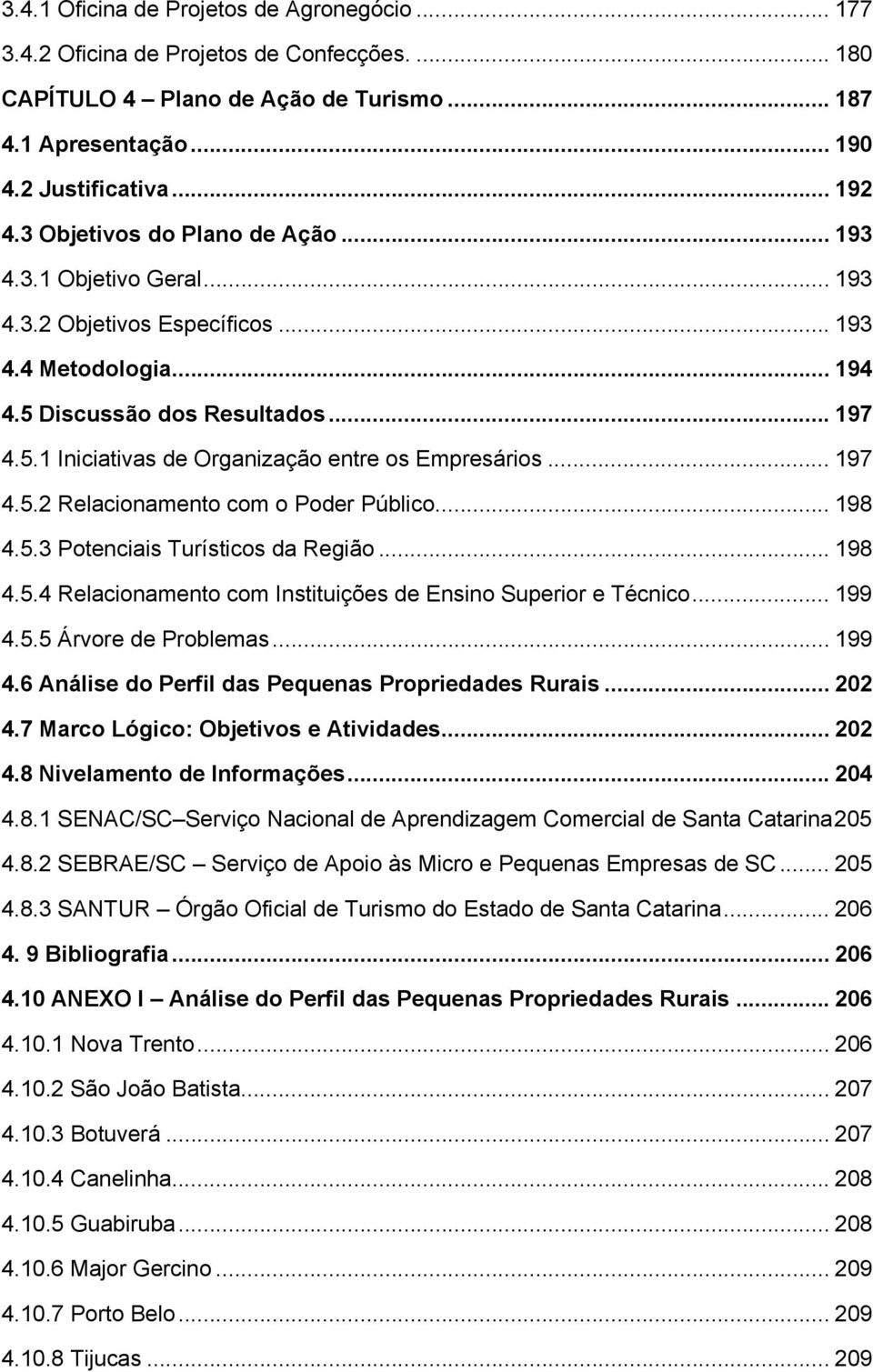 .. 197 4.5.2 Relacionamento com o Poder Público... 198 4.5.3 Potenciais Turísticos da Região... 198 4.5.4 Relacionamento com Instituições de Ensino Superior e Técnico... 199 4.5.5 Árvore de Problemas.