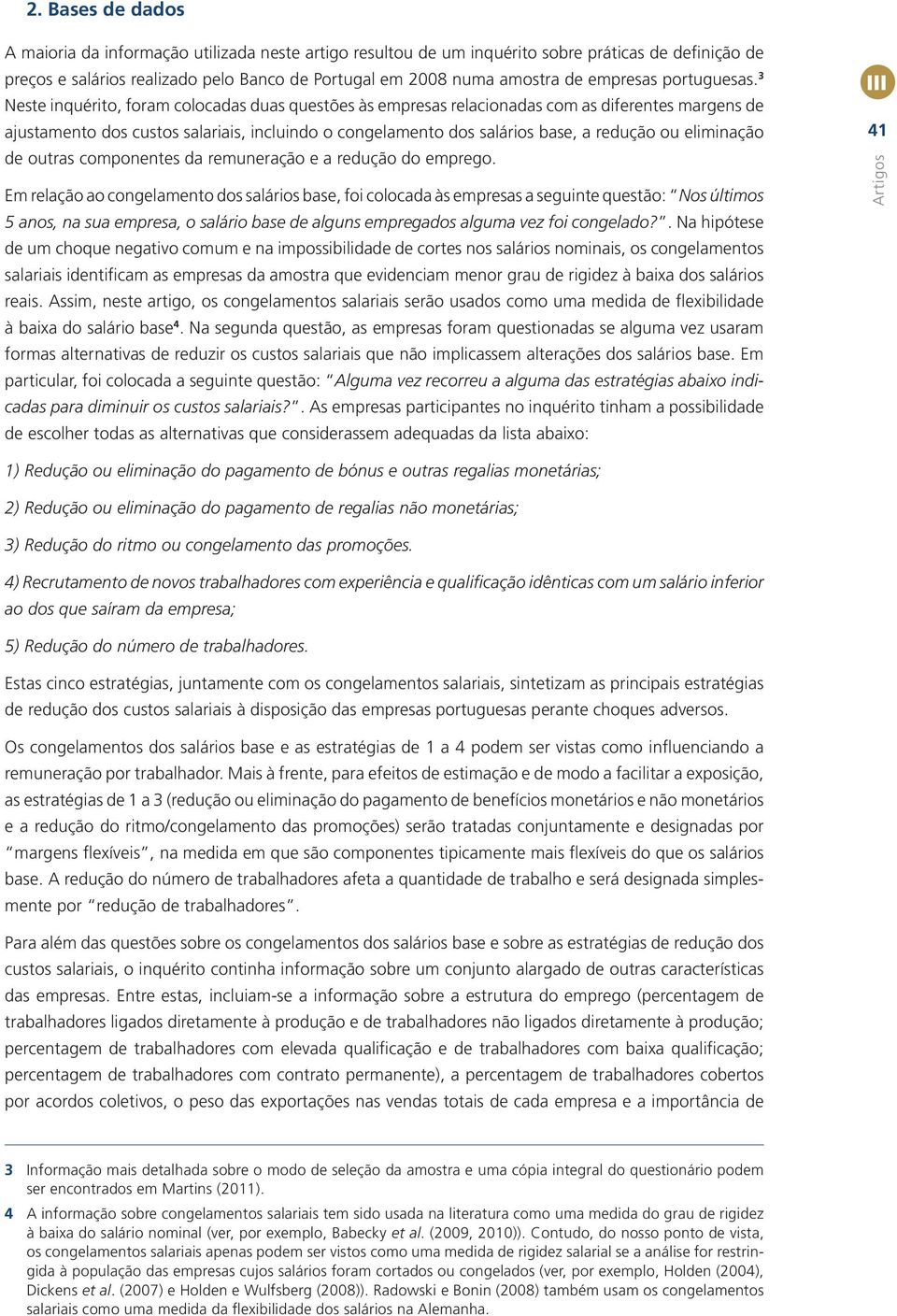 3 Neste nquérto, foram colocadas duas questões às empresas relaconadas com as dferentes margens de ajustamento dos custos salaras, nclundo o congelamento dos saláros base, a redução ou elmnação de