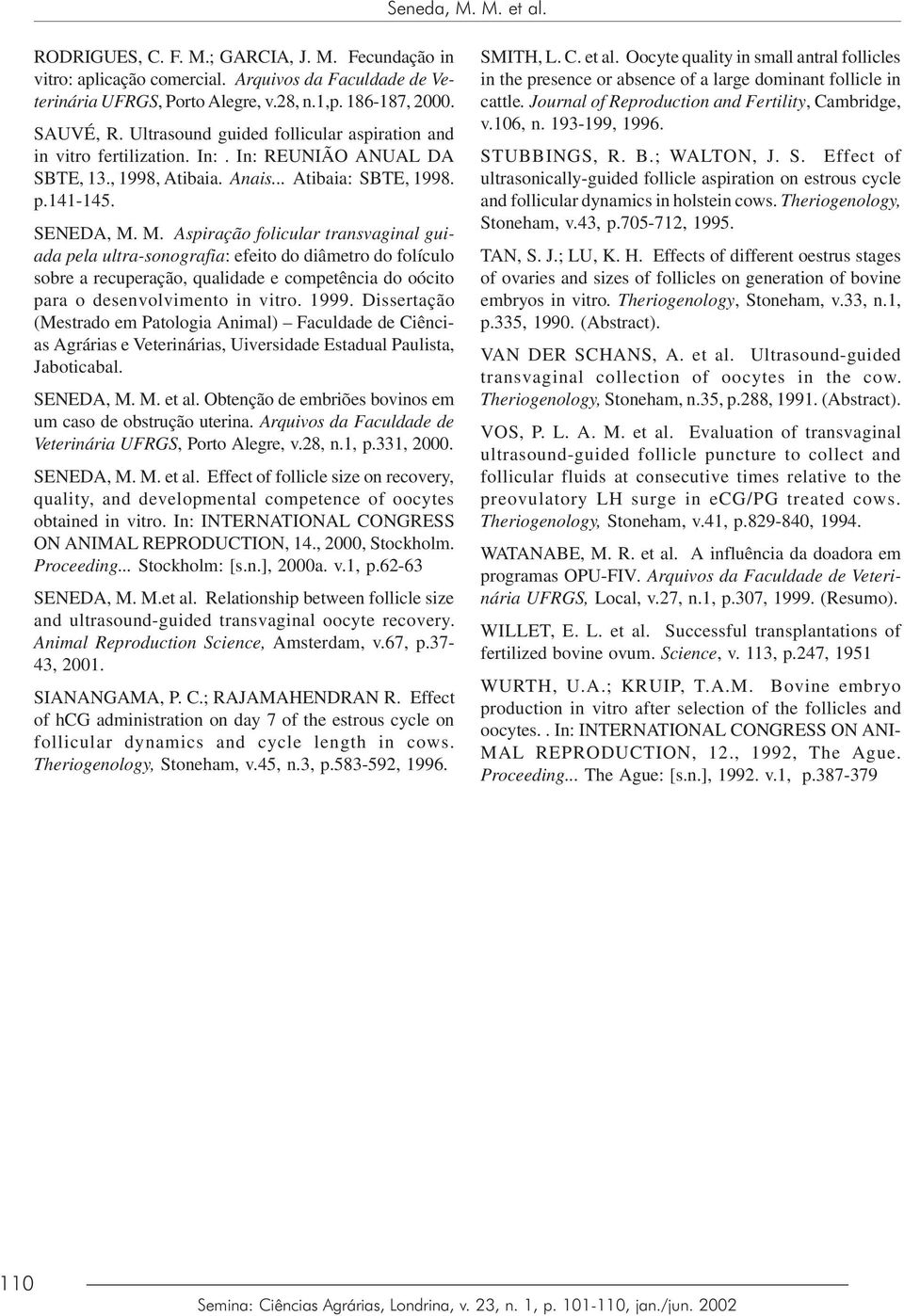 M. Aspiração folicular transvaginal guiada pela ultra-sonografia: efeito do diâmetro do folículo sobre a recuperação, qualidade e competência do oócito para o desenvolvimento in vitro. 1999.