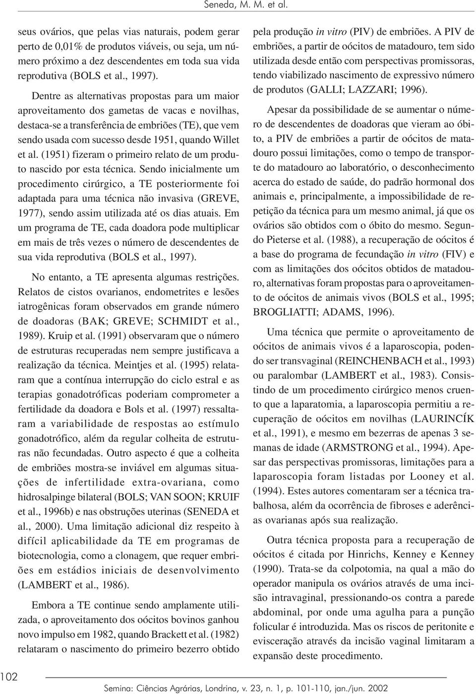 Dentre as alternativas propostas para um maior aproveitamento dos gametas de vacas e novilhas, destaca-se a transferência de embriões (TE), que vem sendo usada com sucesso desde 1951, quando Willet