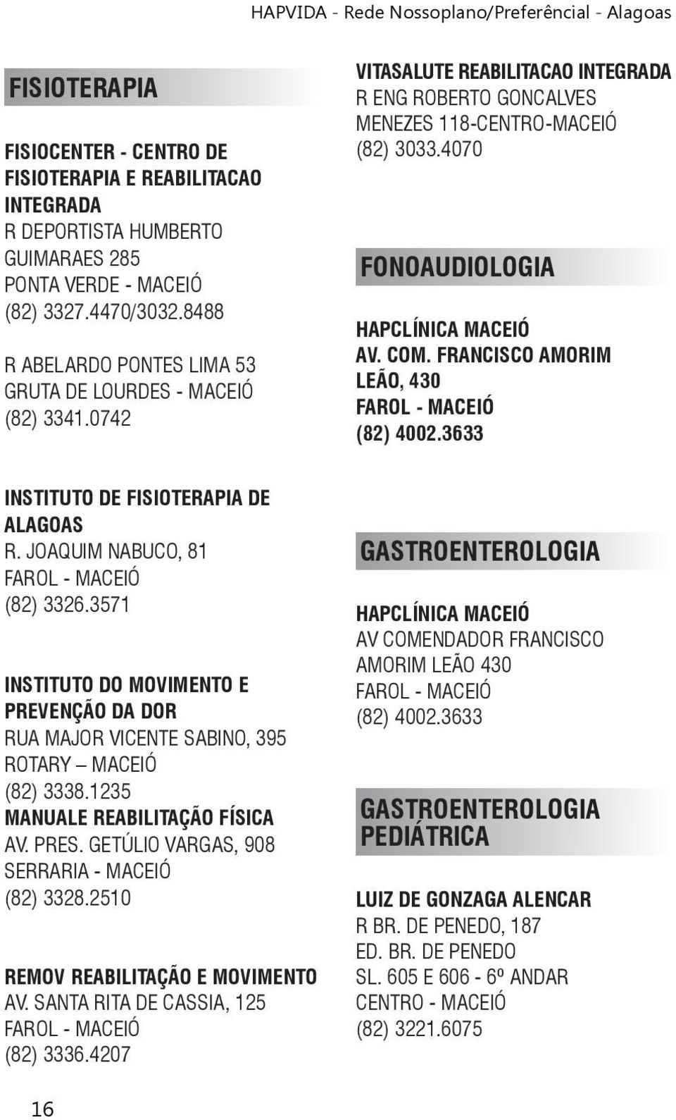 4070 FONOAUDIOLOGIA HAPCLÍNICA MACEIÓ AV. COM. FRANCISCO AMORIM LEÃO, 430 (82) 4002.3633 INSTITUTO DE FISIOTERAPIA DE ALAGOAS R. JOAQUIM NABUCO, 81 (82) 3326.