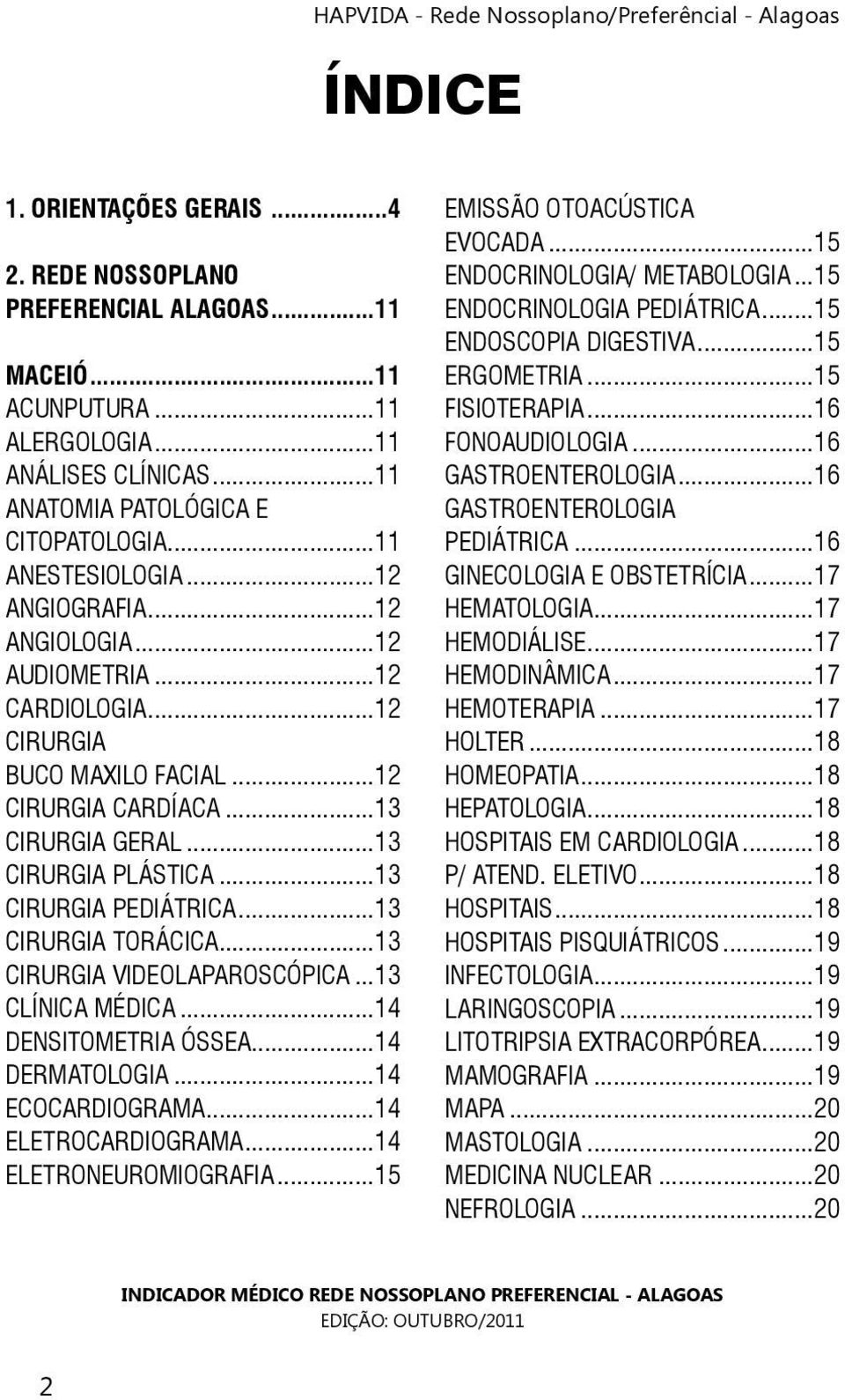 ..13 CIRURGIA TORÁCICA...13 CIRURGIA VIDEOLAPAROSCÓPICA...13 CLÍNICA MÉDICA...14 DENSITOMETRIA ÓSSEA...14 DERMATOLOGIA...14 ECOCARDIOGRAMA...14 ELETROCARDIOGRAMA...14 ELETRONEUROMIOGRAFIA.