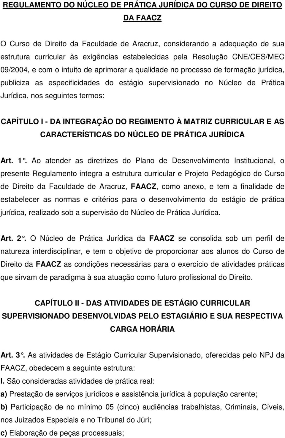 nos seguintes termos: CAPÍTULO I - DA INTEGRAÇÃO DO REGIMENTO À MATRIZ CURRICULAR E AS CARACTERÍSTICAS DO NÚCLEO DE PRÁTICA JURÍDICA Art. 1.