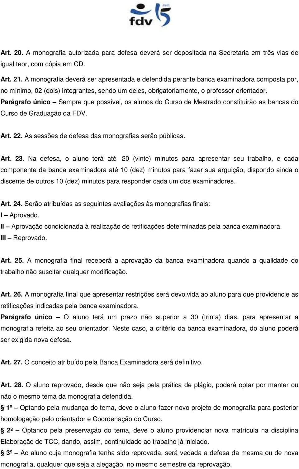 Parágrafo único Sempre que possível, os alunos do Curso de Mestrado constituirão as bancas do Curso de Graduação da FDV. Art. 22. As sessões de defesa das monografias serão públicas. Art. 23.