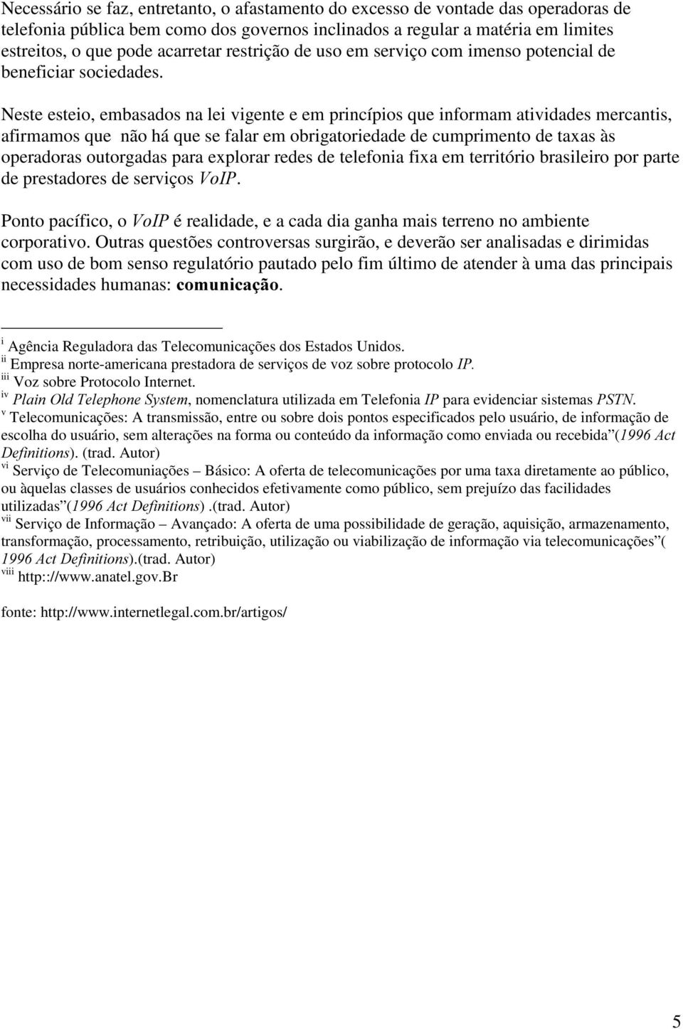 Neste esteio, embasados na lei vigente e em princípios que informam atividades mercantis, afirmamos que não há que se falar em obrigatoriedade de cumprimento de taxas às operadoras outorgadas para