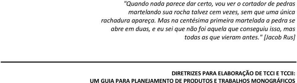 Mas na centésima primeira martelada a pedra se abre em duas, e eu sei