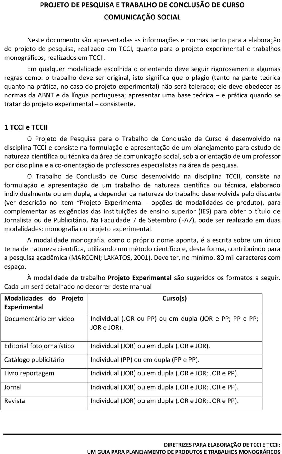 Em qualquer modalidade escolhida o orientando deve seguir rigorosamente algumas regras como: o trabalho deve ser original, isto significa que o plágio (tanto na parte teórica quanto na prática, no