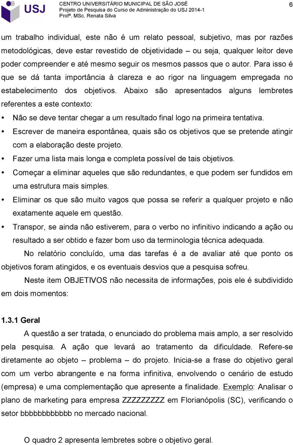 Abaixo são apresentados alguns lembretes referentes a este contexto: Não se deve tentar chegar a um resultado final logo na primeira tentativa.