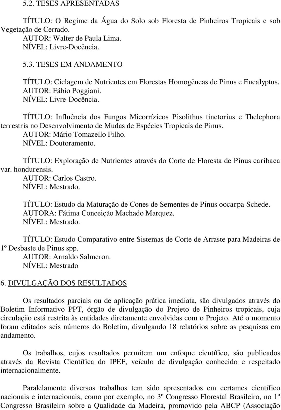 TÍTULO: Influência dos Fungos Micorrízicos Pisolithus tinctorius e Thelephora terrestris no Desenvolvimento de Mudas de Espécies Tropicais de Pinus. AUTOR: Mário Tomazello Filho. NÍVEL: Doutoramento.