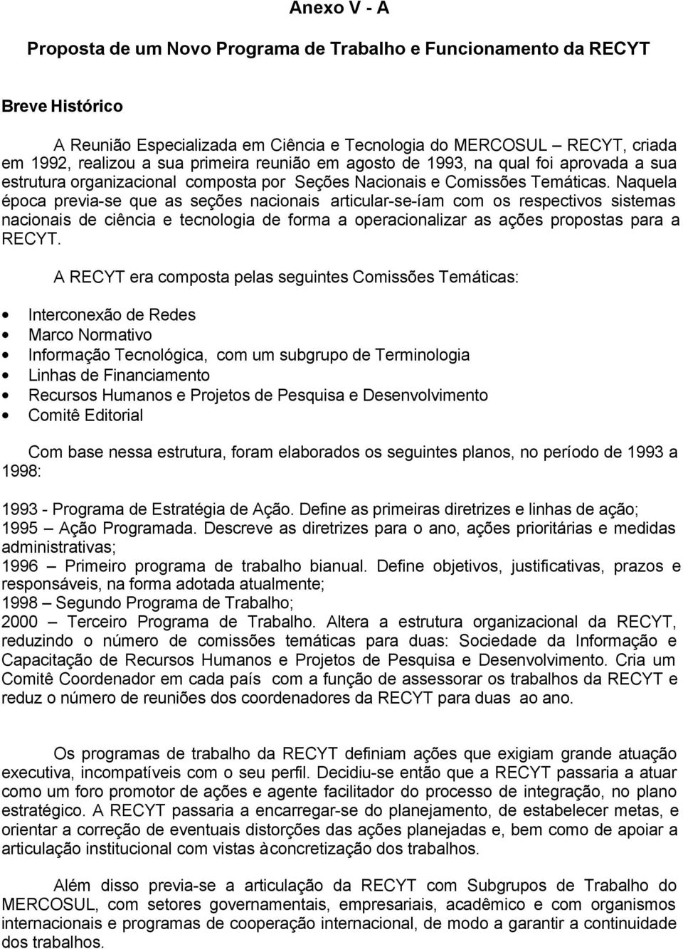 Naquela época previa-se que as seções nacionais articular-se-íam com os respectivos sistemas nacionais de ciência e tecnologia de forma a operacionalizar as ações propostas para a RECYT.