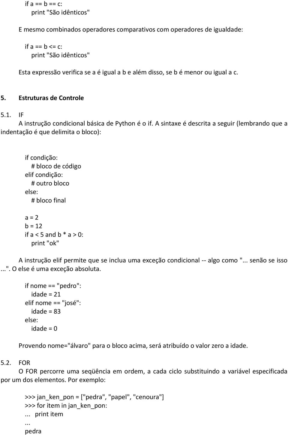 A sintaxe é descrita a seguir (lembrando que a indentação é que delimita o bloco): if condição: # bloco de código elif condição: # outro bloco else: # bloco final a = 2 b = 12 if a < 5 and b * a > 0: