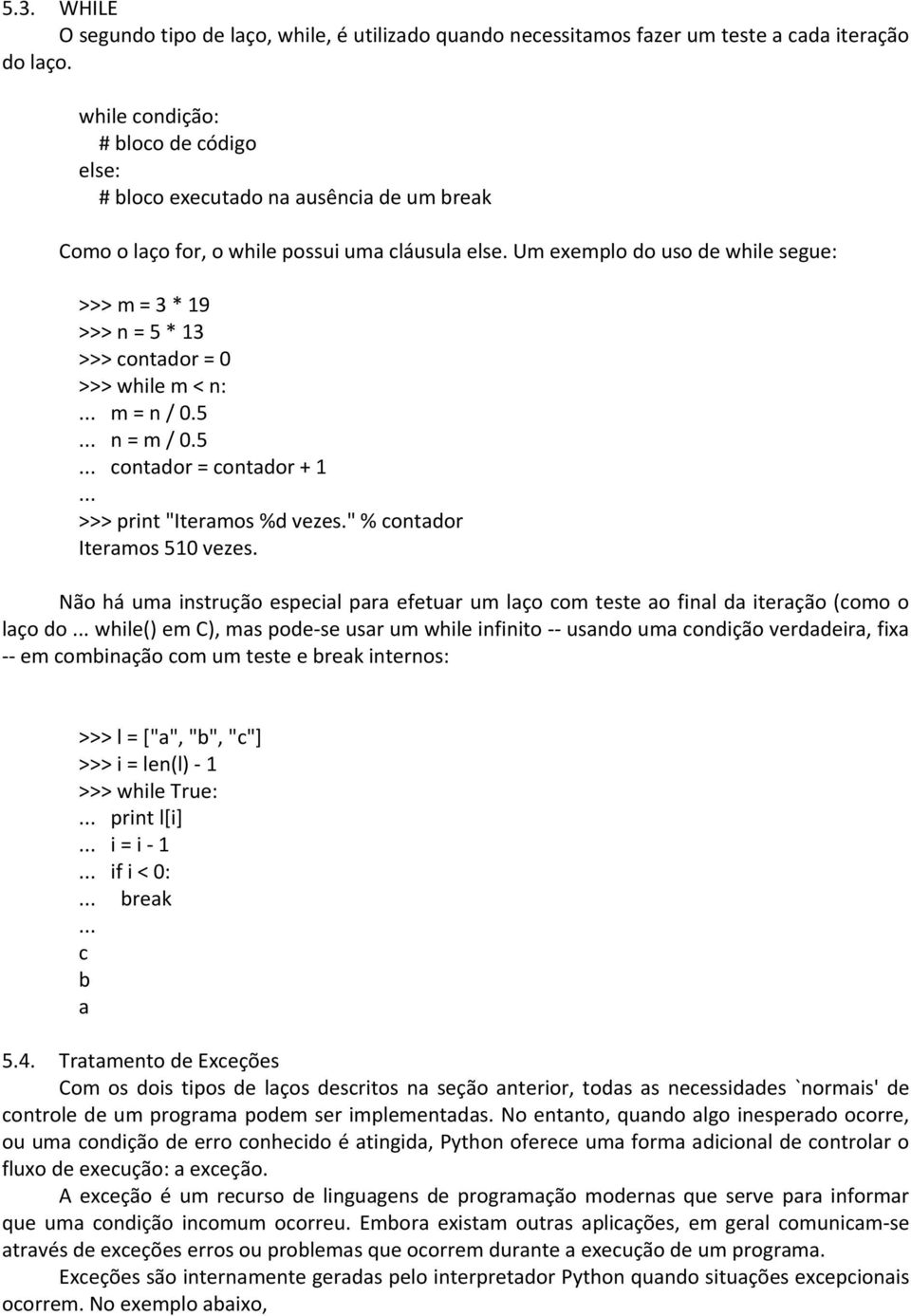 Um exemplo do uso de while segue: >>> m = 3 * 19 >>> n = 5 * 13 >>> contador = 0 >>> while m < n:... m = n / 0.5... n = m / 0.5... contador = contador + 1... >>> print "Iteramos %d vezes.