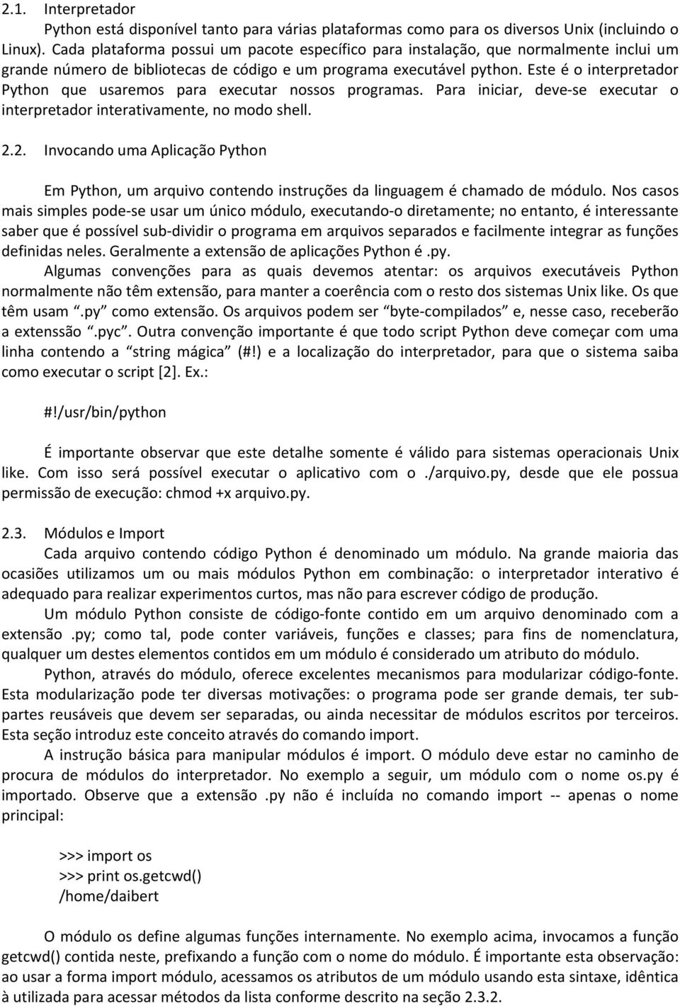 Este é o interpretador Python que usaremos para executar nossos programas. Para iniciar, deve se executar o interpretador interativamente, no modo shell. 2.