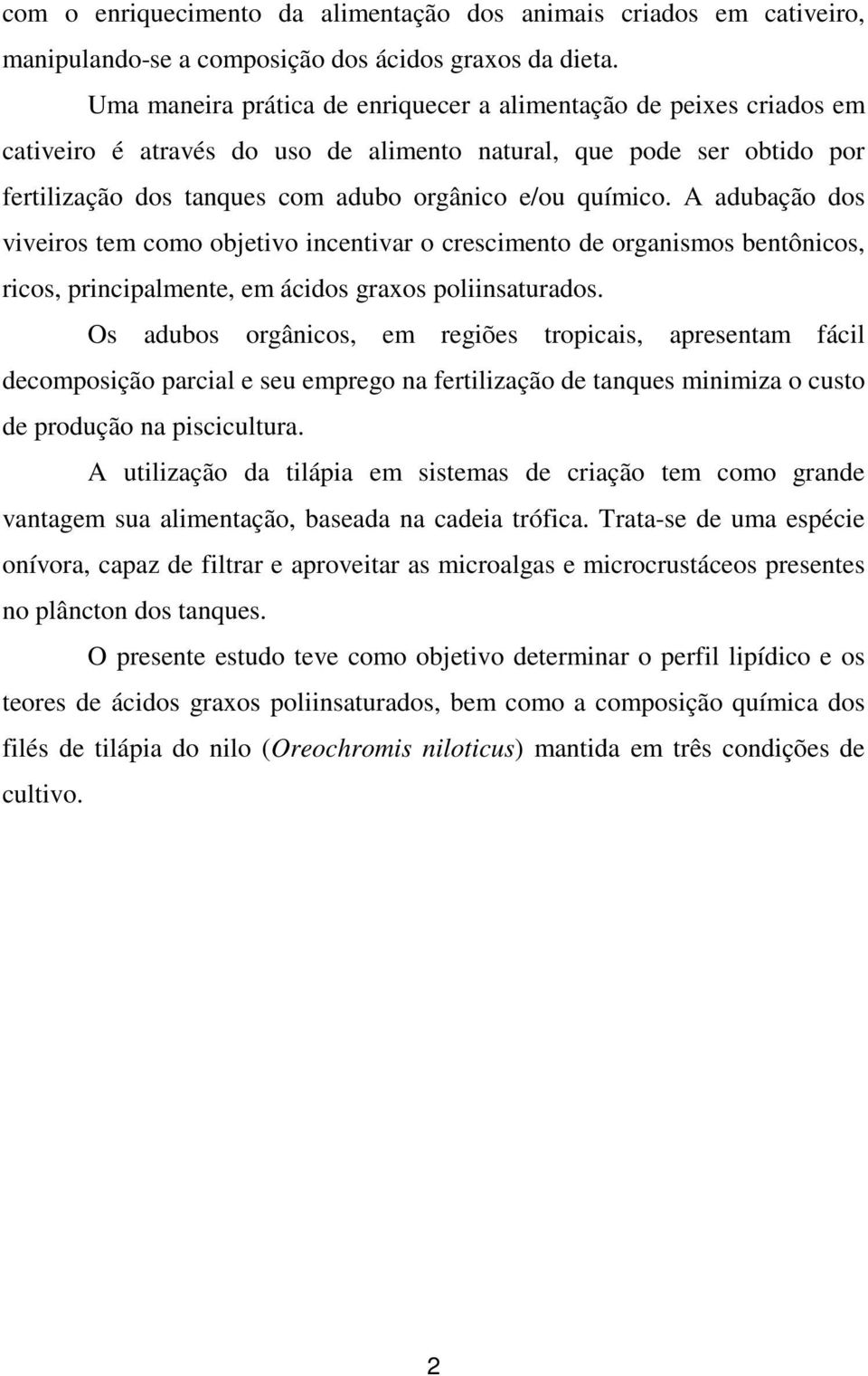 A adubação dos viveiros tem como objetivo incentivar o crescimento de organismos bentônicos, ricos, principalmente, em ácidos graxos poliinsaturados.