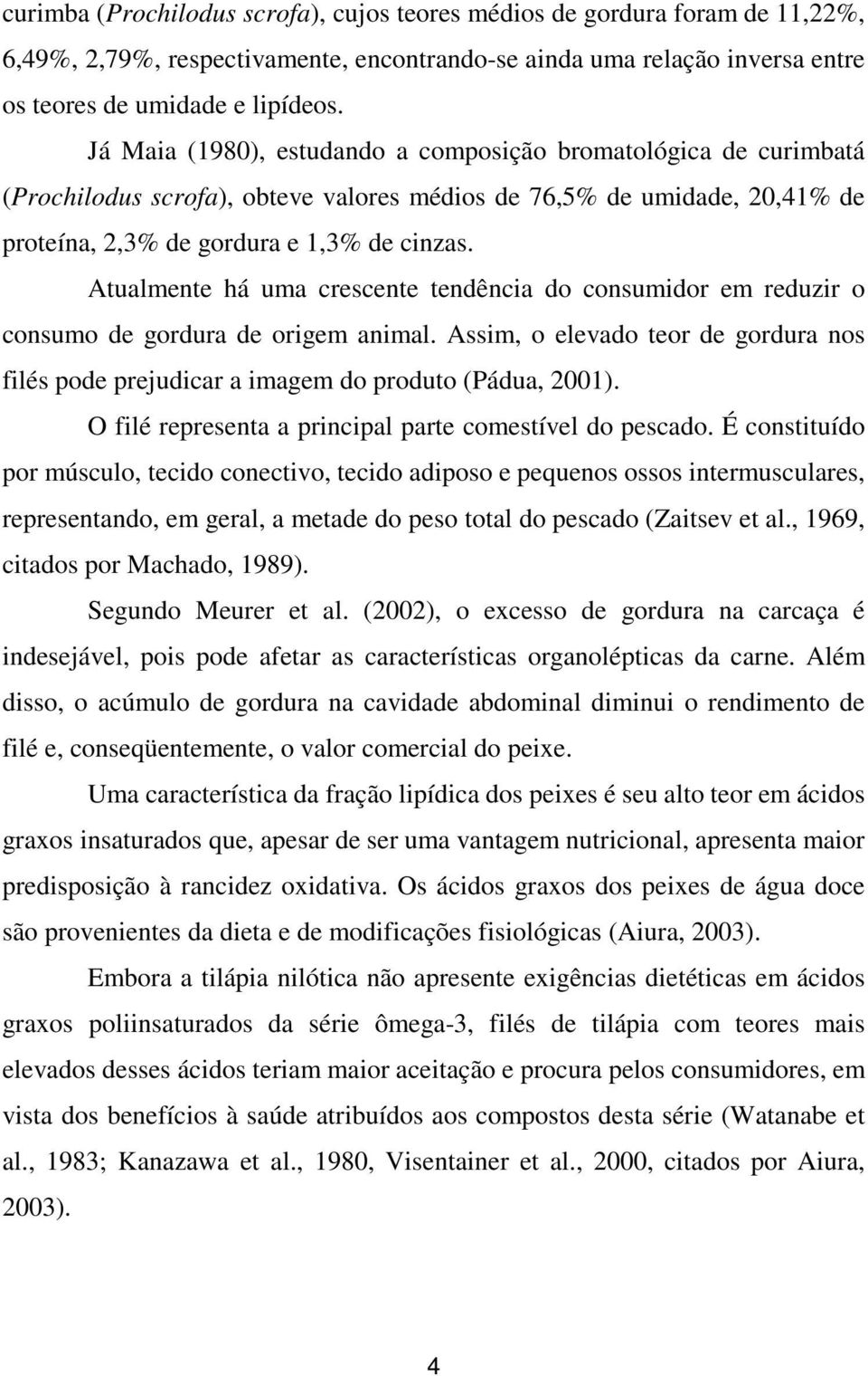 Atualmente há uma crescente tendência do consumidor em reduzir o consumo de gordura de origem animal. Assim, o elevado teor de gordura nos filés pode prejudicar a imagem do produto (Pádua, 2001).