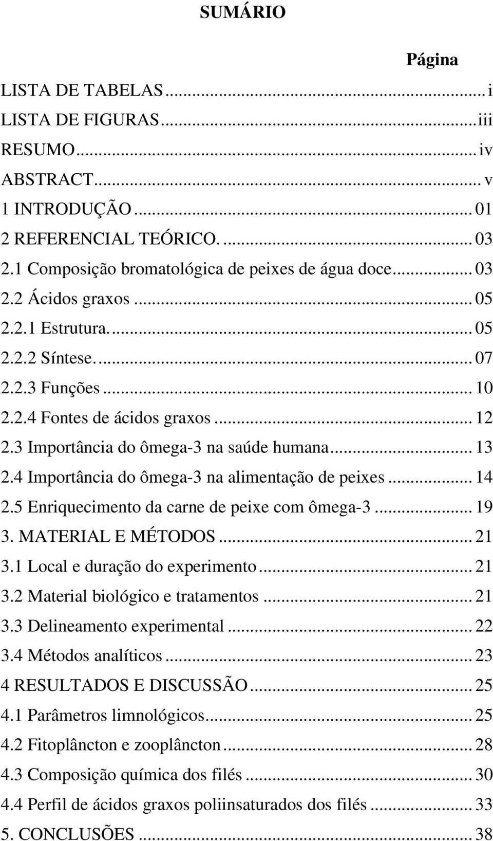 4 Importância do ômega-3 na alimentação de peixes... 14 2.5 Enriquecimento da carne de peixe com ômega-3... 19 3. MATERIAL E MÉTODOS... 21 3.1 Local e duração do experimento... 21 3.2 Material biológico e tratamentos.