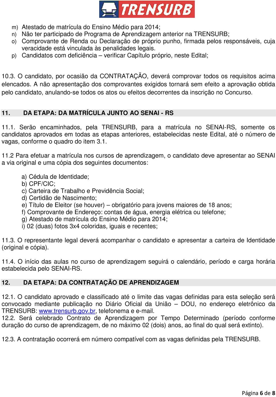 O candidato, por ocasião da CONTRATAÇÃO, deverá comprovar todos os requisitos acima elencados.