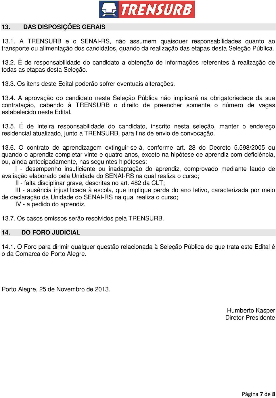 A aprovação do candidato nesta Seleção Pública não implicará na obrigatoriedade da sua contratação, cabendo à TRENSURB o direito de preencher somente o número de vagas estabelecido neste Edital. 13.5.