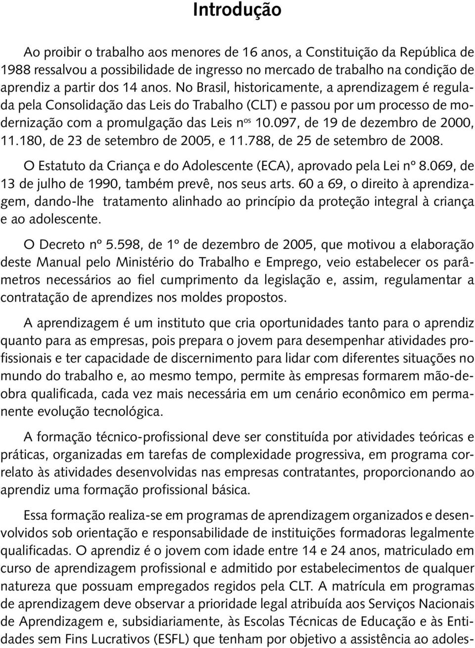 097, de 19 de dezembro de 2000, 11.180, de 23 de setembro de 2005, e 11.788, de 25 de setembro de 2008. O Estatuto da Criança e do Adolescente (ECA), aprovado pela Lei nº 8.