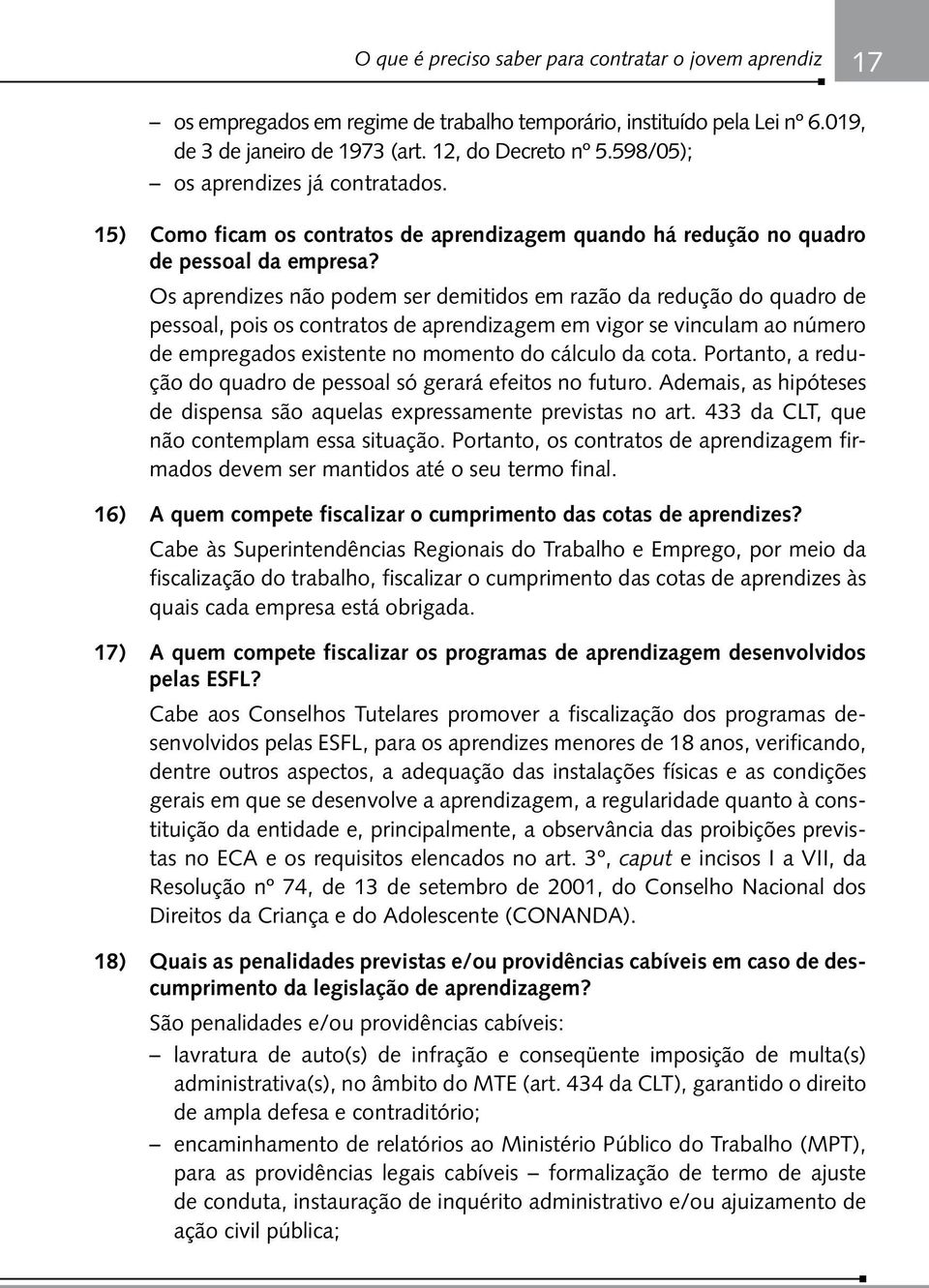 Os aprendizes não podem ser demitidos em razão da redução do quadro de pessoal, pois os contratos de aprendizagem em vigor se vinculam ao número de empregados existente no momento do cálculo da cota.