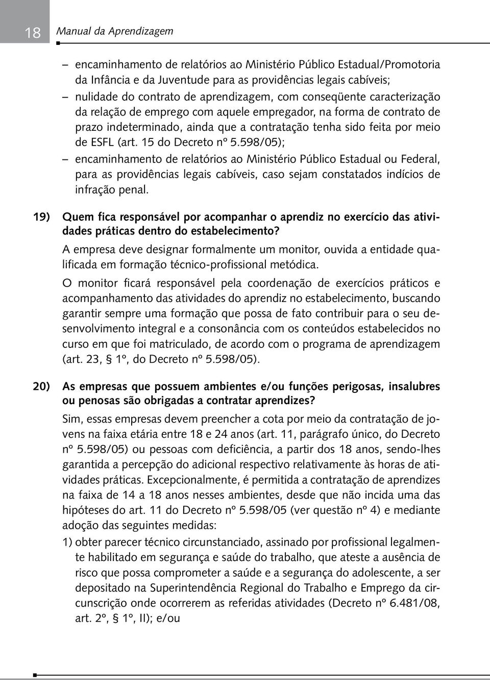 15 do Decreto nº 5.598/05); encaminhamento de relatórios ao Ministério Público Estadual ou Federal, para as providências legais cabíveis, caso sejam constatados indícios de infração penal.