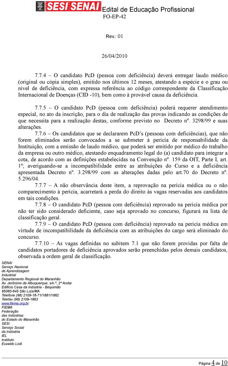 7.5 O candidato PcD (pessoa com deficiência) poderá requerer atendimento especial, no ato da inscrição, para o dia de realização das provas indicando as condições de que necessita para a realização