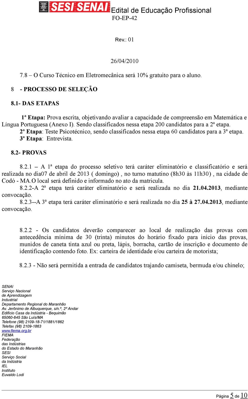 2ª Etapa: Teste Psicotécnico, sendo classificados nessa etapa 60 candidatos para a 3ª etapa. 3ª Etapa: Entrevista. 8.2- PROVAS 8.2.1 A 1ª etapa do processo seletivo terá caráter eliminatório e classificatório e será realizada no dia07 de abril de 2013 ( domingo), no turno matutino (8h30 às 11h30), na cidade de Codó - MA.