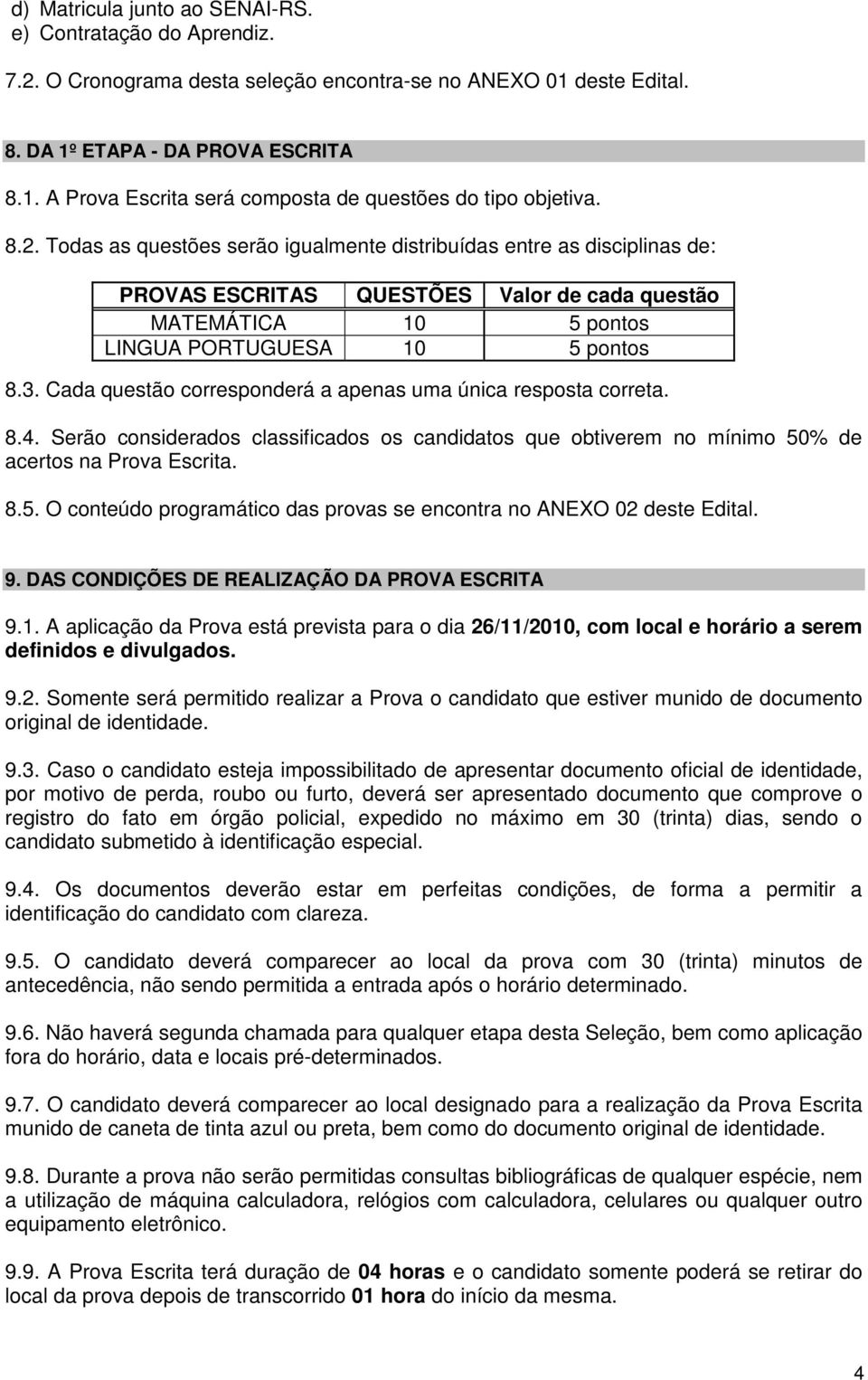 Cada questão corresponderá a apenas uma única resposta correta. 8.4. Serão considerados classificados os candidatos que obtiverem no mínimo 50