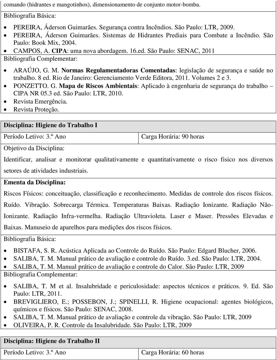 Rio de Janeiro: Gerenciamento Verde Editora, 2011. Volumes 2 e 3. PONZETTO. G. Mapa de Riscos Ambientais: Aplicado à engenharia de segurança do trabalho CIPA NR 05.3 ed. São Paulo: LTR, 2010.