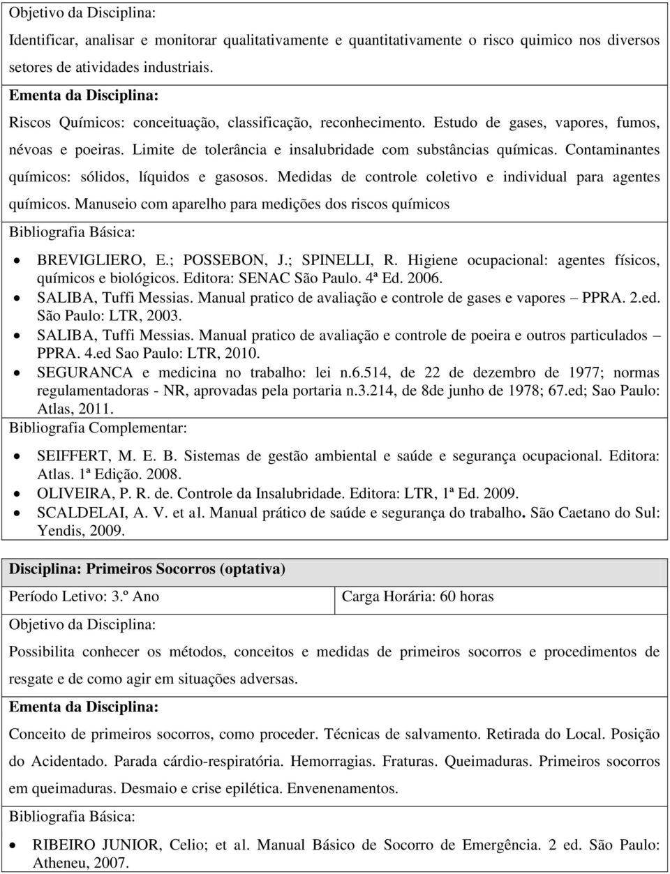 Medidas de controle coletivo e individual para agentes químicos. Manuseio com aparelho para medições dos riscos químicos BREVIGLIERO, E.; POSSEBON, J.; SPINELLI, R.