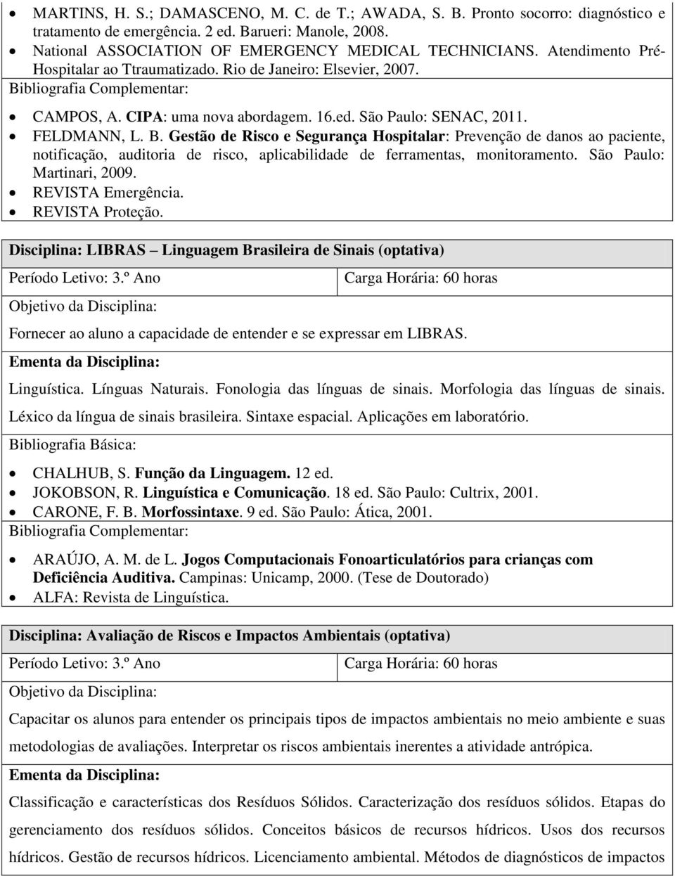 Gestão de Risco e Segurança Hospitalar: Prevenção de danos ao paciente, notificação, auditoria de risco, aplicabilidade de ferramentas, monitoramento. São Paulo: Martinari, 2009. REVISTA Emergência.