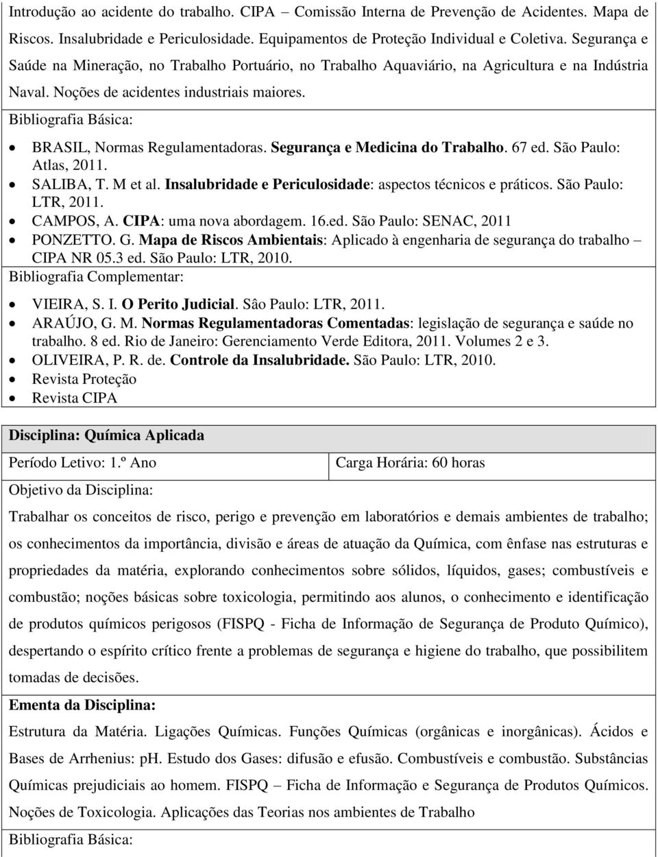 Segurança e Medicina do Trabalho. 67 ed. São Paulo: Atlas, 2011. SALIBA, T. M et al. Insalubridade e Periculosidade: aspectos técnicos e práticos. São Paulo: LTR, 2011. CAMPOS, A.