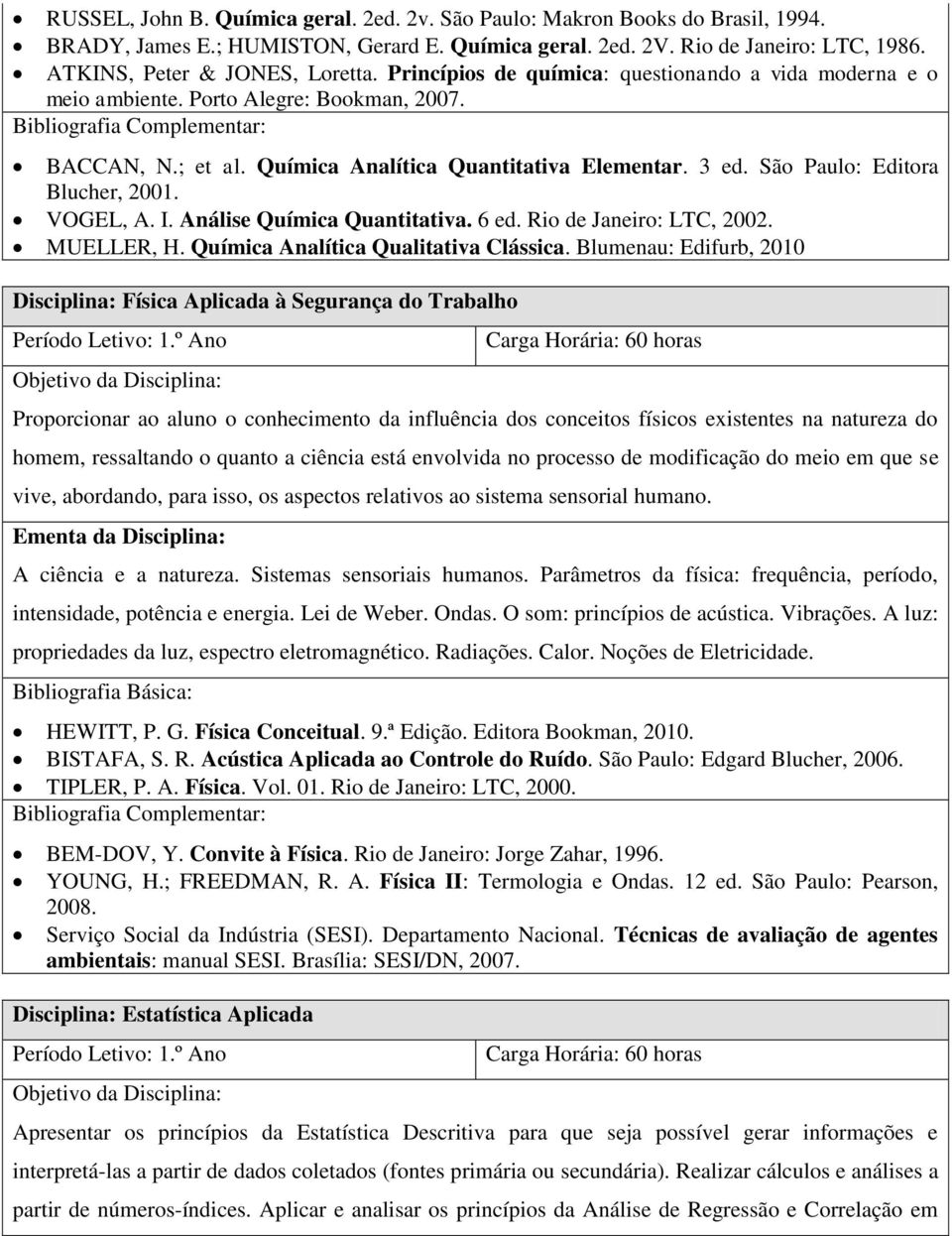 VOGEL, A. I. Análise Química Quantitativa. 6 ed. Rio de Janeiro: LTC, 2002. MUELLER, H. Química Analítica Qualitativa Clássica.