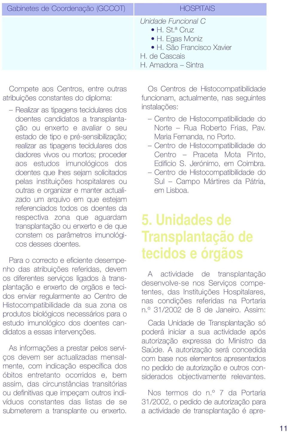 e pré-sensibilização; realizar as tipagens tecidulares dos dadores vivos ou mortos; proceder aos estudos imunológicos dos doentes que lhes sejam solicitados pelas instituições hospitalares ou outras