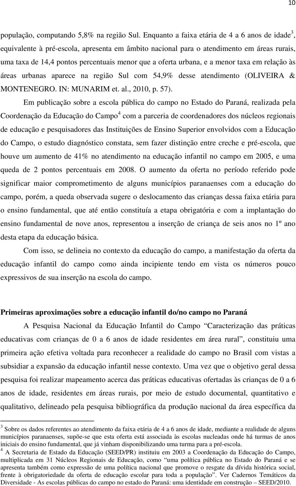 urbana, e a menor taxa em relação às áreas urbanas aparece na região Sul com 54,9% desse atendimento (OLIVEIRA & MONTENEGRO. IN: MUNARIM et. al., 2010, p. 57).