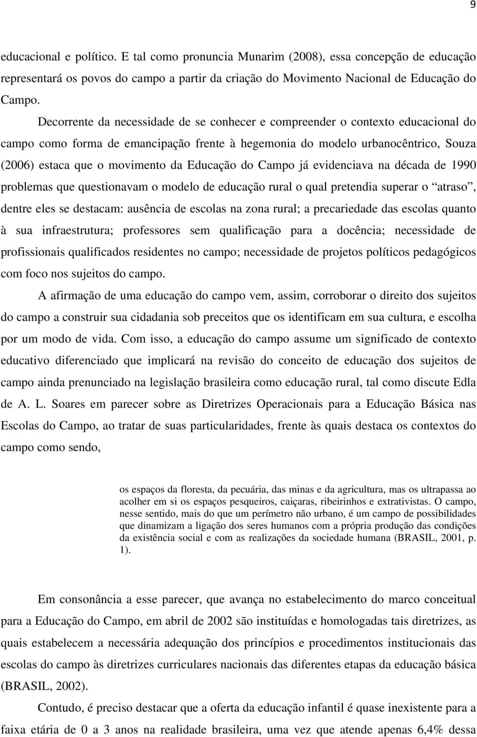 Educação do Campo já evidenciava na década de 1990 problemas que questionavam o modelo de educação rural o qual pretendia superar o atraso, dentre eles se destacam: ausência de escolas na zona rural;