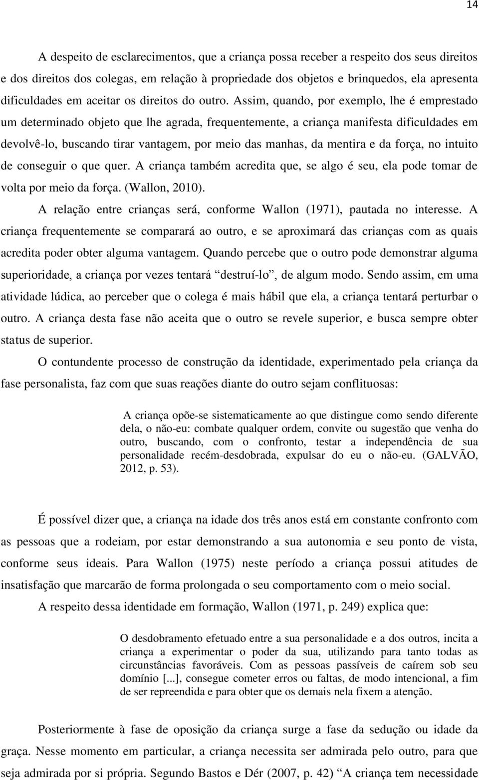 Assim, quando, por exemplo, lhe é emprestado um determinado objeto que lhe agrada, frequentemente, a criança manifesta dificuldades em devolvê-lo, buscando tirar vantagem, por meio das manhas, da