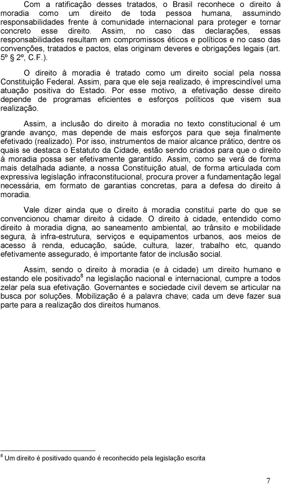 Assim, no caso das declarações, essas responsabilidades resultam em compromissos éticos e políticos e no caso das convenções, tratados e pactos, elas originam deveres e obrigações legais (art.