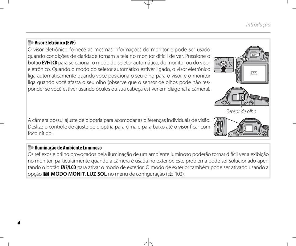 Quando o modo do seletor automático estiver ligado, o visor eletrônico liga automaticamente quando você posiciona o seu olho para o visor, e o monitor liga quando você afasta o seu olho (observe que