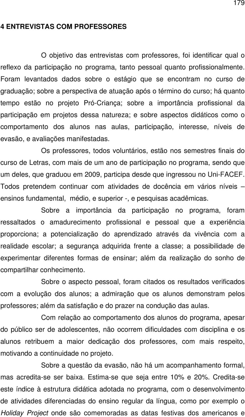 importância profissional da participação em projetos dessa natureza; e sobre aspectos didáticos como o comportamento dos alunos nas aulas, participação, interesse, níveis de evasão, e avaliações