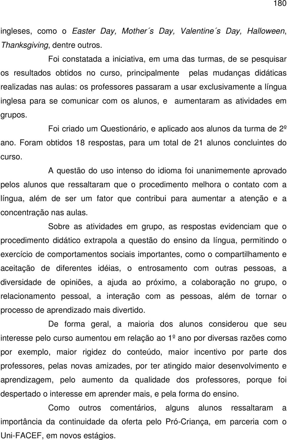 exclusivamente a língua inglesa para se comunicar com os alunos, e aumentaram as atividades em grupos. Foi criado um Questionário, e aplicado aos alunos da turma de 2º ano.