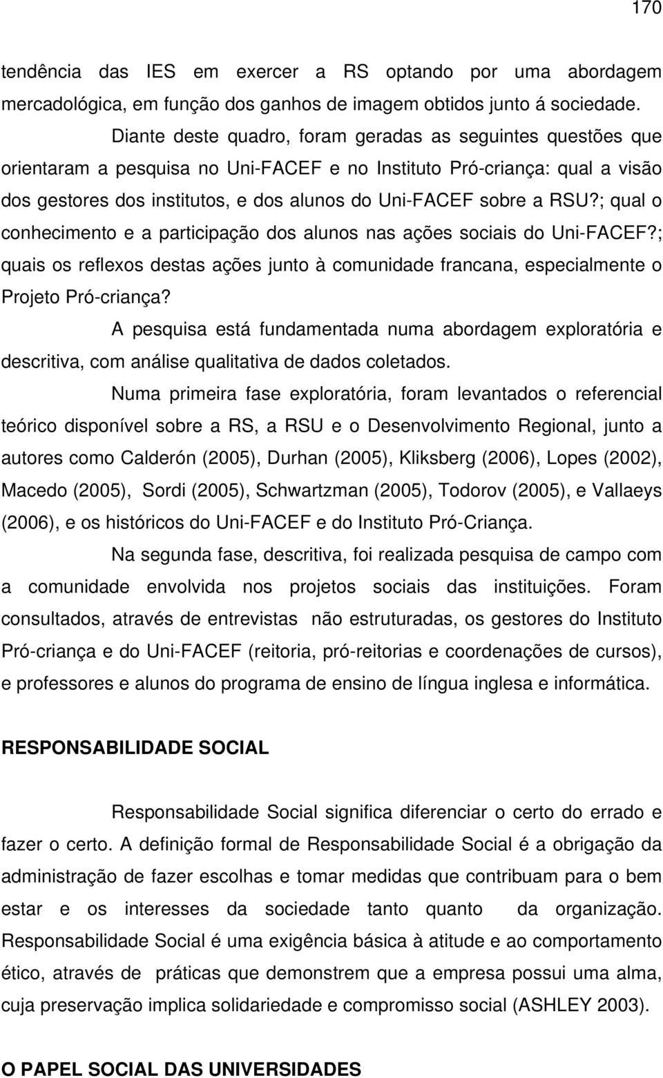 RSU?; qual o conhecimento e a participação dos alunos nas ações sociais do Uni-FACEF?; quais os reflexos destas ações junto à comunidade francana, especialmente o Projeto Pró-criança?