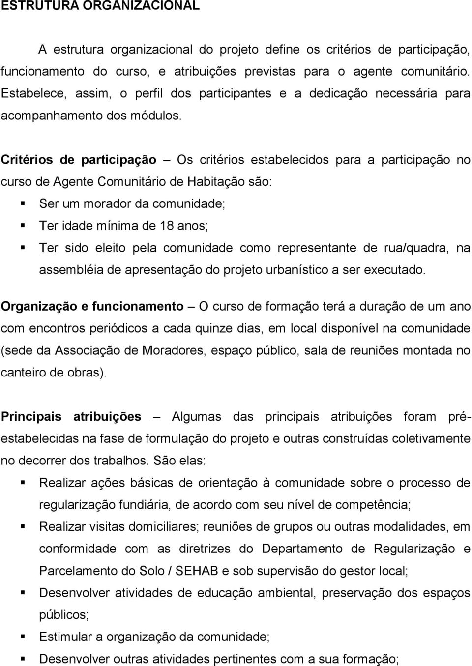 Critérios de participação Os critérios estabelecidos para a participação no curso de Agente Comunitário de Habitação são: Ser um morador da comunidade; Ter idade mínima de 18 anos; Ter sido eleito